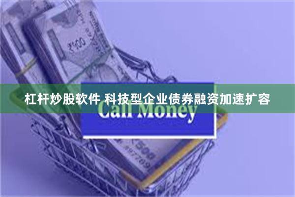 杠杆炒股软件 科技型企业债券融资加速扩容
