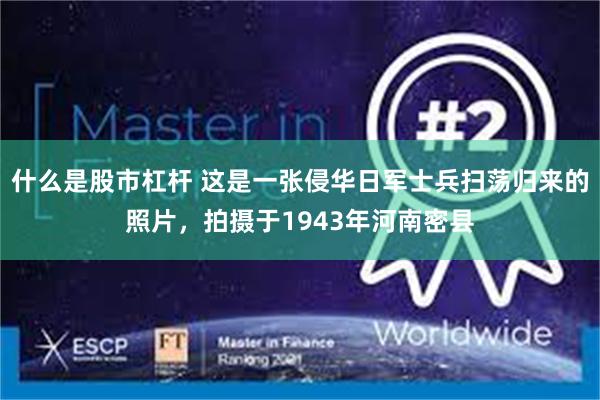 什么是股市杠杆 这是一张侵华日军士兵扫荡归来的照片，拍摄于1943年河南密县