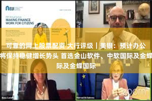 可靠的网上股票配资 大行评级｜美银：预计办公软件将保持稳健增长势头 首选金山软件、中软国际及金蝶国际
