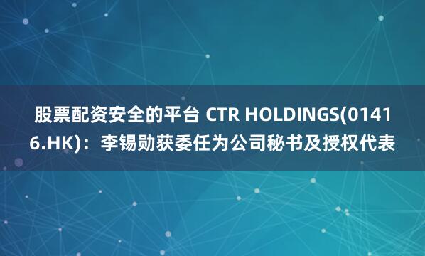 股票配资安全的平台 CTR HOLDINGS(01416.HK)：李锡勋获委任为公司秘书及授权代表