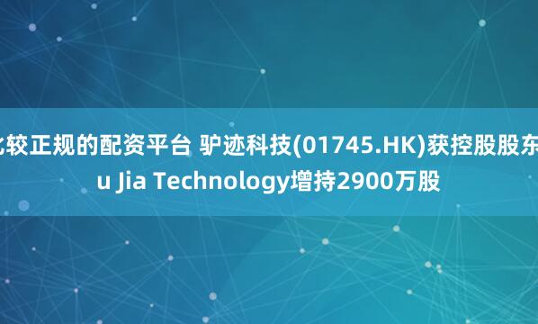 比较正规的配资平台 驴迹科技(01745.HK)获控股股东Lu Jia Technology增持2900万股
