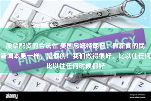 股票配资的合法性 美国总统特朗普：假新闻的民调，就像新闻本身一样，是假的！我们做得很好，比以往任何时候都好