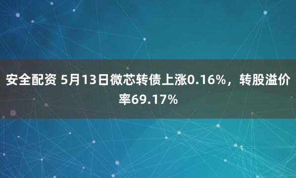 安全配资 5月13日微芯转债上涨0.16%，转股溢价率69.17%