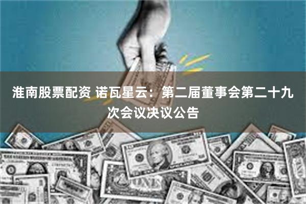 淮南股票配资 诺瓦星云：第二届董事会第二十九次会议决议公告