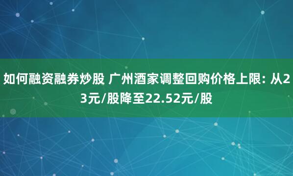 如何融资融券炒股 广州酒家调整回购价格上限: 从23元/股降至22.52元/股