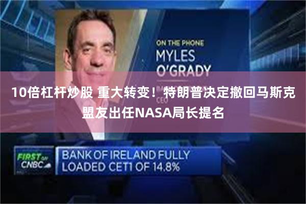 10倍杠杆炒股 重大转变！特朗普决定撤回马斯克盟友出任NASA局长提名