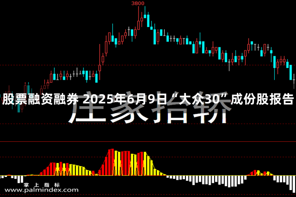 股票融资融券 2025年6月9日“大众30”成份股报告