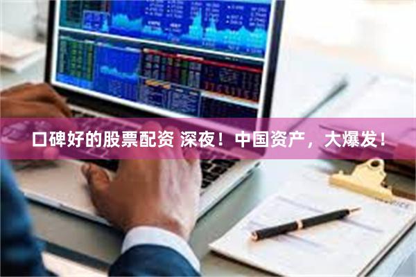 口碑好的股票配资 深夜！中国资产，大爆发！