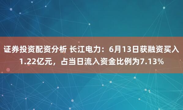 证券投资配资分析 长江电力：6月13日获融资买入1.22亿元，占当日流入资金比例为7.13%